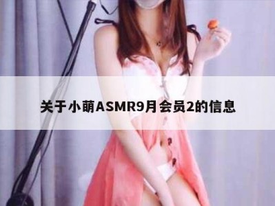 关于小萌ASMR9月会员2的信息