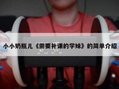 小小奶瓶儿《需要补课的学妹》的简单介绍