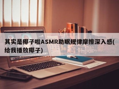 其实是椰子啦ASMR助眠规律摩擦深入感(给我播放椰子)