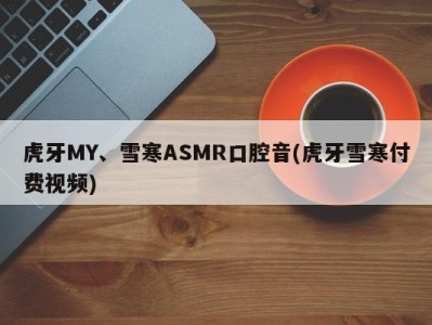 虎牙MY、雪寒ASMR口腔音(虎牙雪寒付费视频)