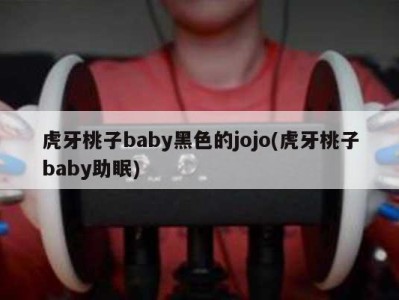 虎牙桃子baby黑色的jojo(虎牙桃子baby助眠)