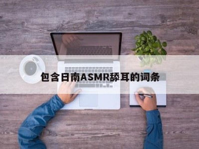 包含日南ASMR舔耳的词条