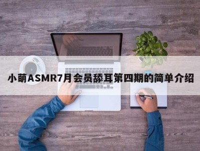 小萌ASMR7月会员舔耳第四期的简单介绍