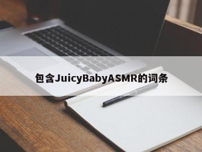 包含JuicyBabyASMR的词条