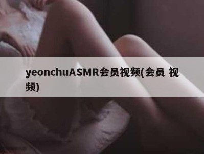 yeonchuASMR会员视频(会员 视频)