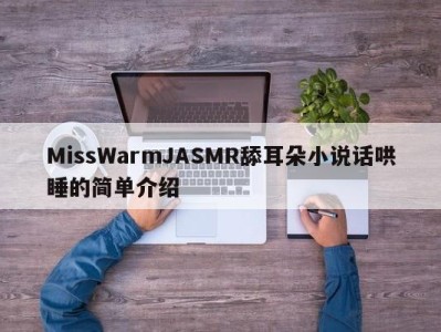 MissWarmJASMR舔耳朵小说话哄睡的简单介绍