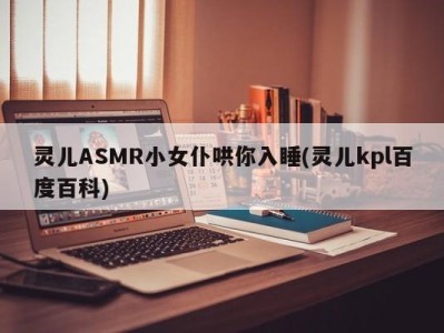 灵儿ASMR小女仆哄你入睡(灵儿kpl百度百科)