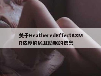 关于HeatheredEffectASMR浓厚的舔耳助眠的信息