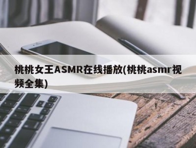 桃桃女王ASMR在线播放(桃桃asmr视频全集)