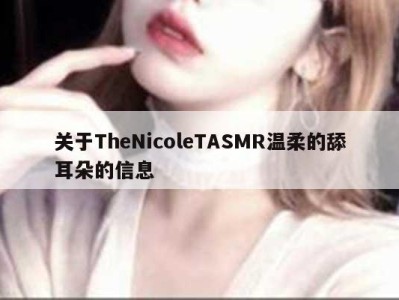 关于TheNicoleTASMR温柔的舔耳朵的信息