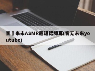 音無来未ASMR超短裙舔耳(音无未来youtube)