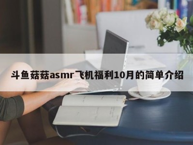 斗鱼菇菇asmr飞机福利10月的简单介绍