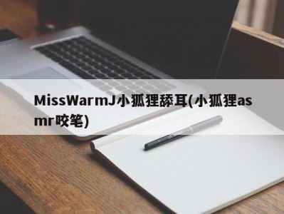 MissWarmJ小狐狸舔耳(小狐狸asmr咬笔)