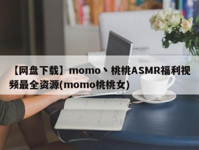 【网盘下载】momo丶桃桃ASMR福利视频最全资源(momo桃桃女)