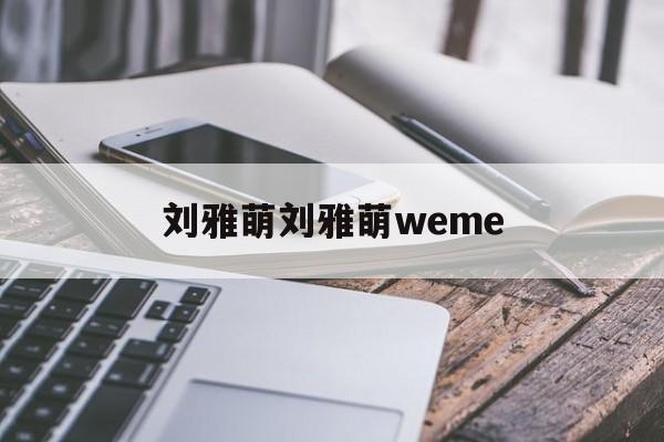 刘雅萌刘雅萌weme 微博刘雅萌o